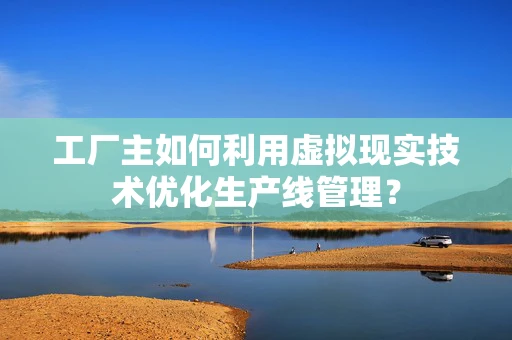 工厂主如何利用虚拟现实技术优化生产线管理？
