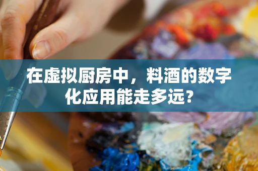 在虚拟厨房中，料酒的数字化应用能走多远？