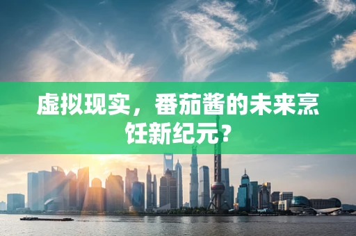 虚拟现实，番茄酱的未来烹饪新纪元？