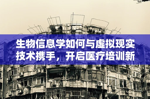 生物信息学如何与虚拟现实技术携手，开启医疗培训新纪元？
