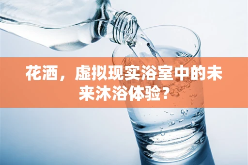 花洒，虚拟现实浴室中的未来沐浴体验？
