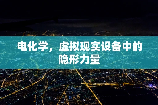 电化学，虚拟现实设备中的隐形力量