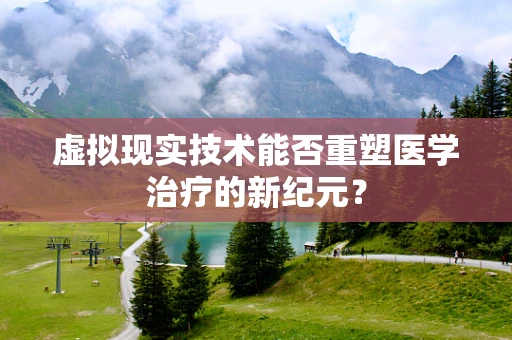 虚拟现实技术能否重塑医学治疗的新纪元？