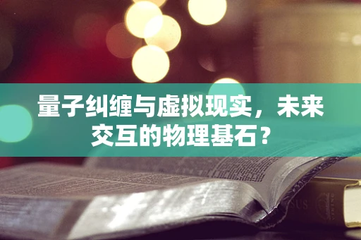 量子纠缠与虚拟现实，未来交互的物理基石？