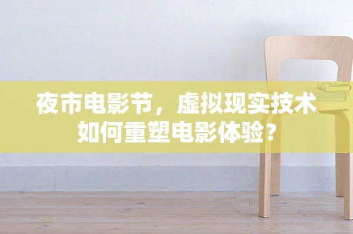 夜市电影节，虚拟现实技术如何重塑电影体验？