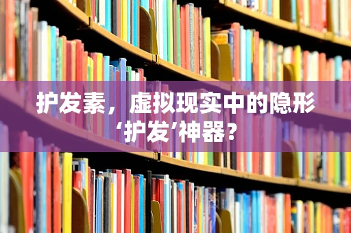 护发素，虚拟现实中的隐形‘护发’神器？