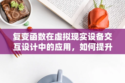 复变函数在虚拟现实设备交互设计中的应用，如何提升用户体验？