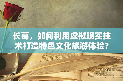 长葛，如何利用虚拟现实技术打造特色文化旅游体验？