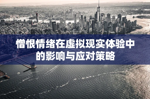 憎恨情绪在虚拟现实体验中的影响与应对策略