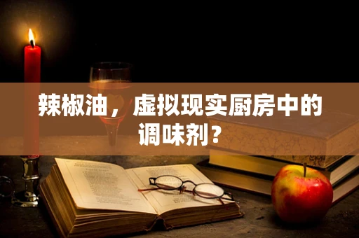 辣椒油，虚拟现实厨房中的调味剂？