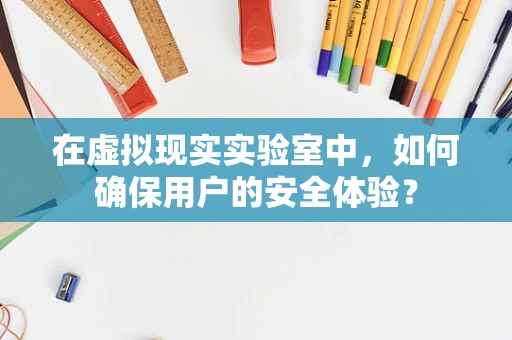 在虚拟现实实验室中，如何确保用户的安全体验？