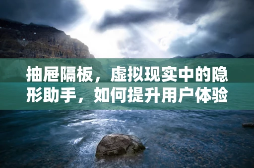 抽屉隔板，虚拟现实中的隐形助手，如何提升用户体验？