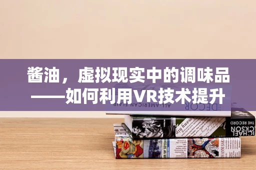 酱油，虚拟现实中的调味品——如何利用VR技术提升烹饪体验？