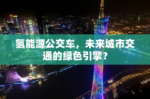 氢能源公交车，未来城市交通的绿色引擎？