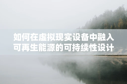 如何在虚拟现实设备中融入可再生能源的可持续性设计？