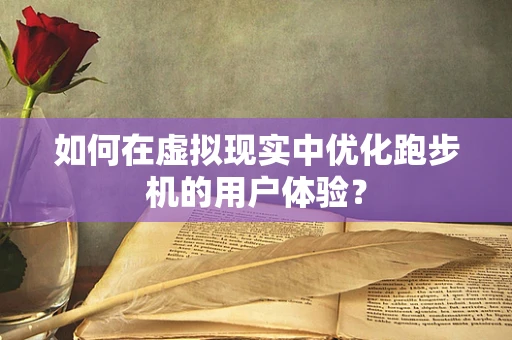 如何在虚拟现实中优化跑步机的用户体验？