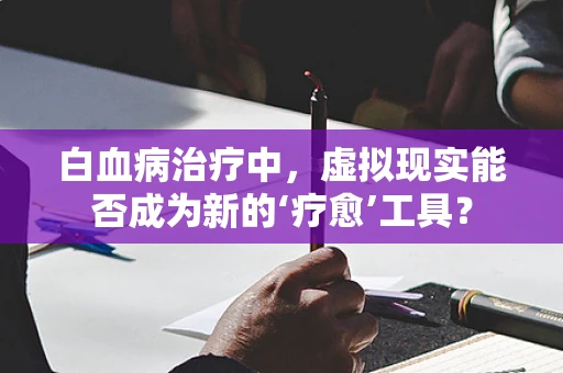 白血病治疗中，虚拟现实能否成为新的‘疗愈’工具？