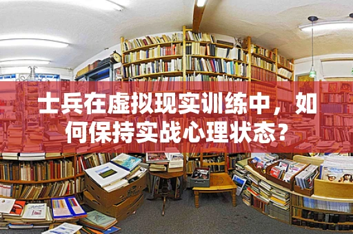 士兵在虚拟现实训练中，如何保持实战心理状态？