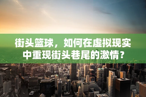 街头篮球，如何在虚拟现实中重现街头巷尾的激情？