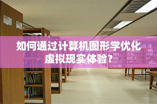 如何通过计算机图形学优化虚拟现实体验？
