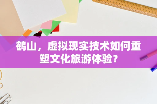 鹤山，虚拟现实技术如何重塑文化旅游体验？
