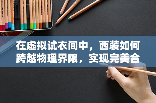 在虚拟试衣间中，西装如何跨越物理界限，实现完美合身？