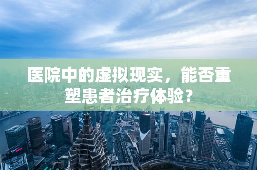 医院中的虚拟现实，能否重塑患者治疗体验？
