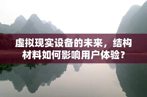 虚拟现实设备的未来，结构材料如何影响用户体验？