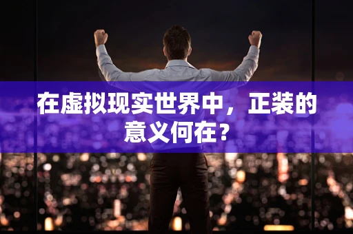在虚拟现实世界中，正装的意义何在？