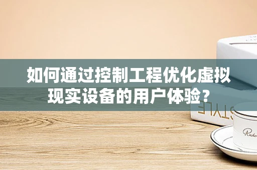 如何通过控制工程优化虚拟现实设备的用户体验？