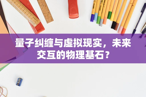 量子纠缠与虚拟现实，未来交互的物理基石？