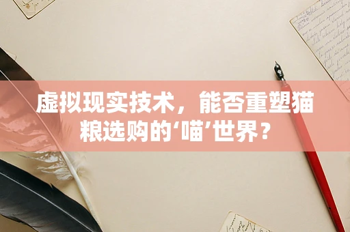 虚拟现实技术，能否重塑猫粮选购的‘喵’世界？