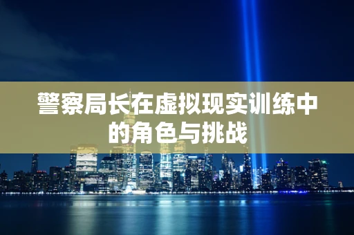 警察局长在虚拟现实训练中的角色与挑战