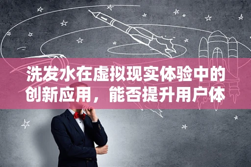 洗发水在虚拟现实体验中的创新应用，能否提升用户体验？