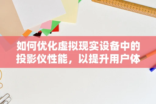 如何优化虚拟现实设备中的投影仪性能，以提升用户体验？