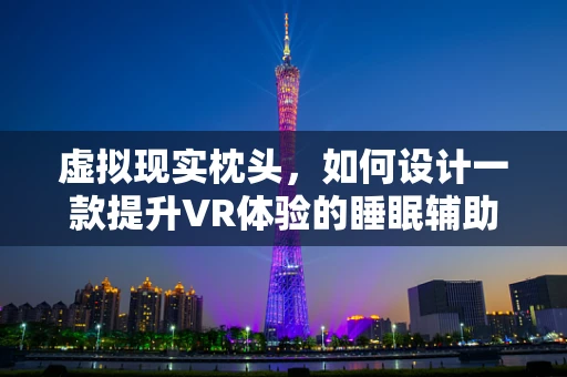 虚拟现实枕头，如何设计一款提升VR体验的睡眠辅助工具？