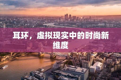耳环，虚拟现实中的时尚新维度