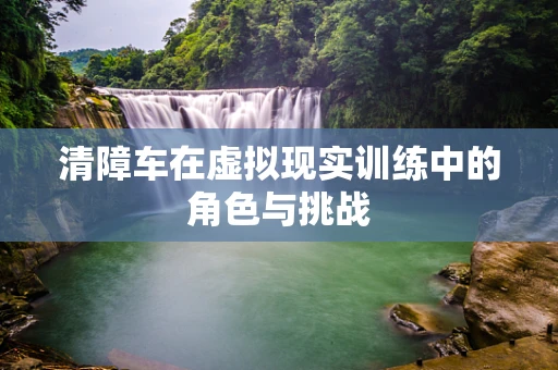 清障车在虚拟现实训练中的角色与挑战