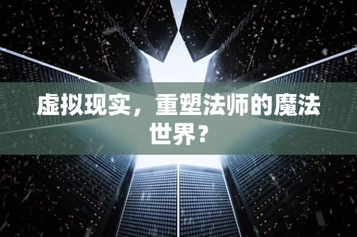 虚拟现实，重塑法师的魔法世界？