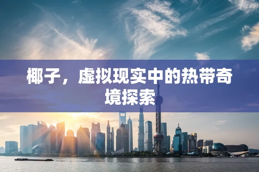 椰子，虚拟现实中的热带奇境探索