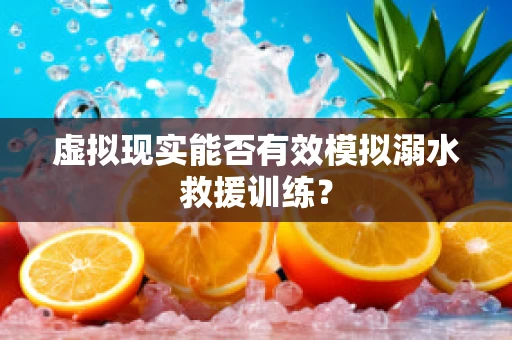 虚拟现实能否有效模拟溺水救援训练？