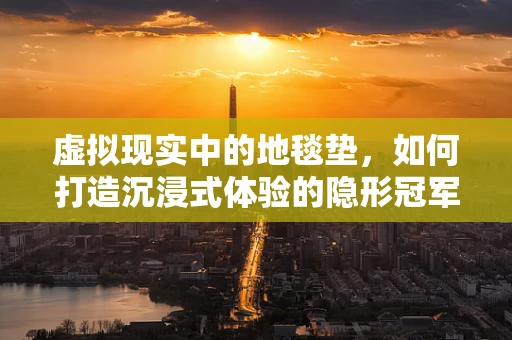 虚拟现实中的地毯垫，如何打造沉浸式体验的隐形冠军？