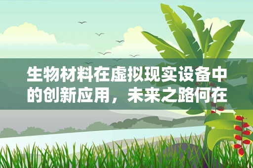 生物材料在虚拟现实设备中的创新应用，未来之路何在？