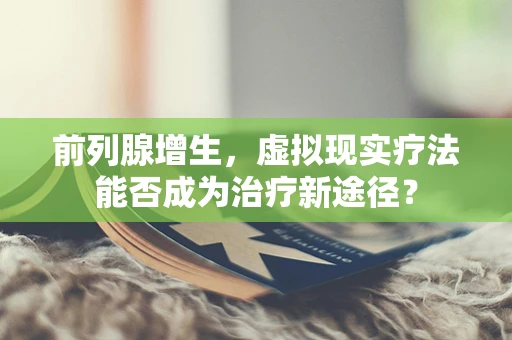 前列腺增生，虚拟现实疗法能否成为治疗新途径？