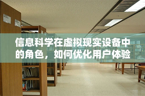 信息科学在虚拟现实设备中的角色，如何优化用户体验与交互？