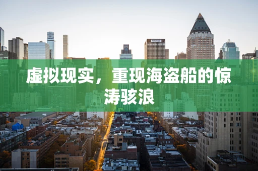 虚拟现实，重现海盗船的惊涛骇浪