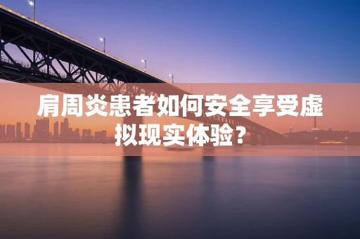 肩周炎患者如何安全享受虚拟现实体验？