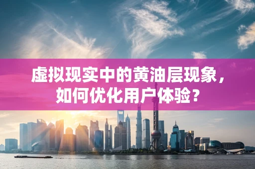 虚拟现实中的黄油层现象，如何优化用户体验？
