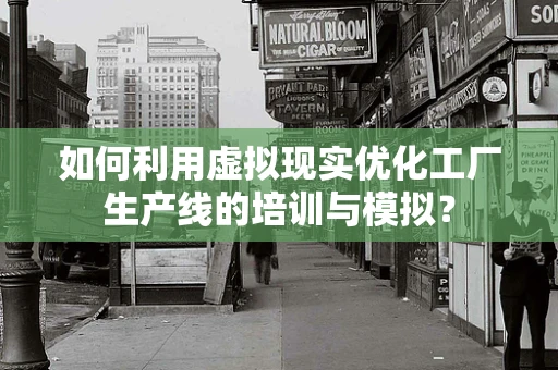 如何利用虚拟现实优化工厂生产线的培训与模拟？