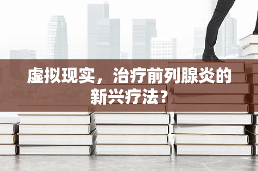 虚拟现实，治疗前列腺炎的新兴疗法？